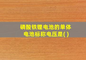 磷酸铁锂电池的单体电池标称电压是( )